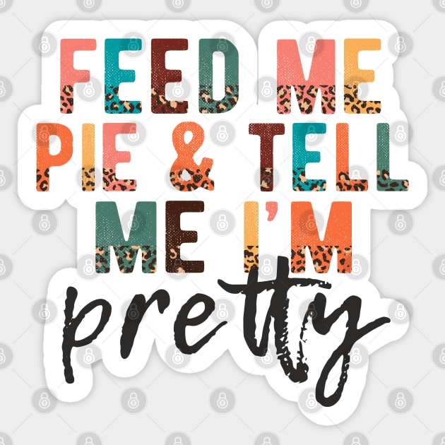 Feed Me Pie and Tell Me I'm Pretty Sticker by Erin Decker Creative